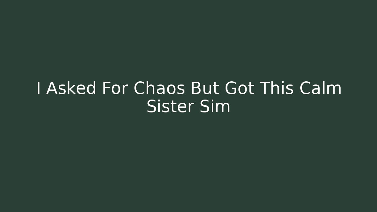 I Asked For Chaos But Got This Calm Sister Sim