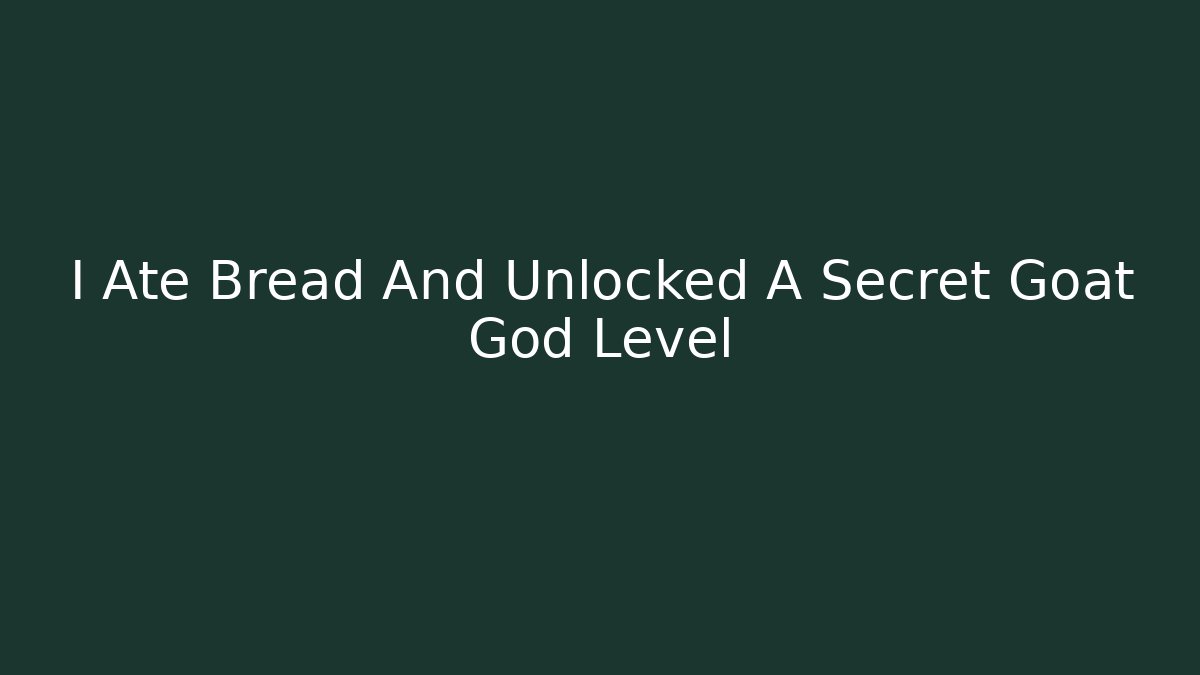 I Ate Bread And Unlocked A Secret Goat God Level