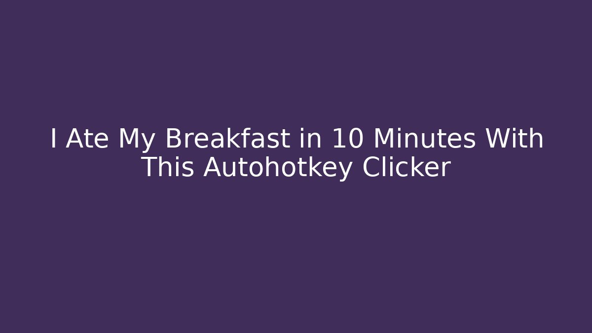I Ate My Breakfast in 10 Minutes With This Autohotkey Clicker