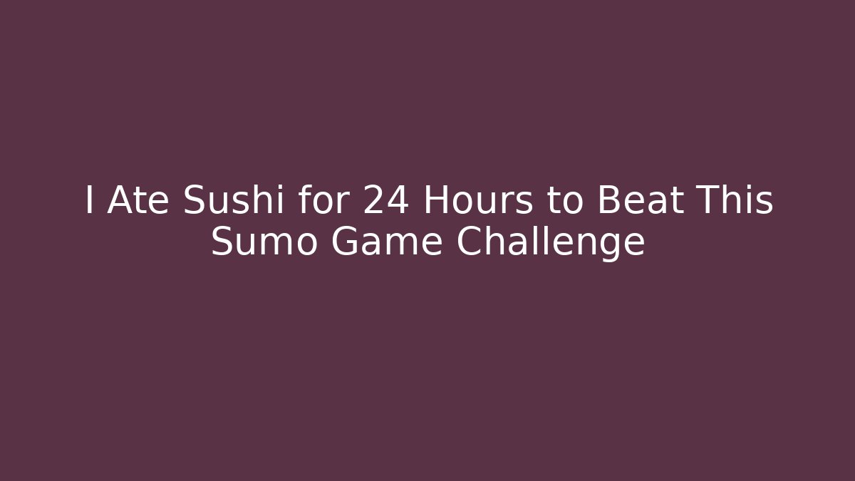 I Ate Sushi for 24 Hours to Beat This Sumo Game Challenge