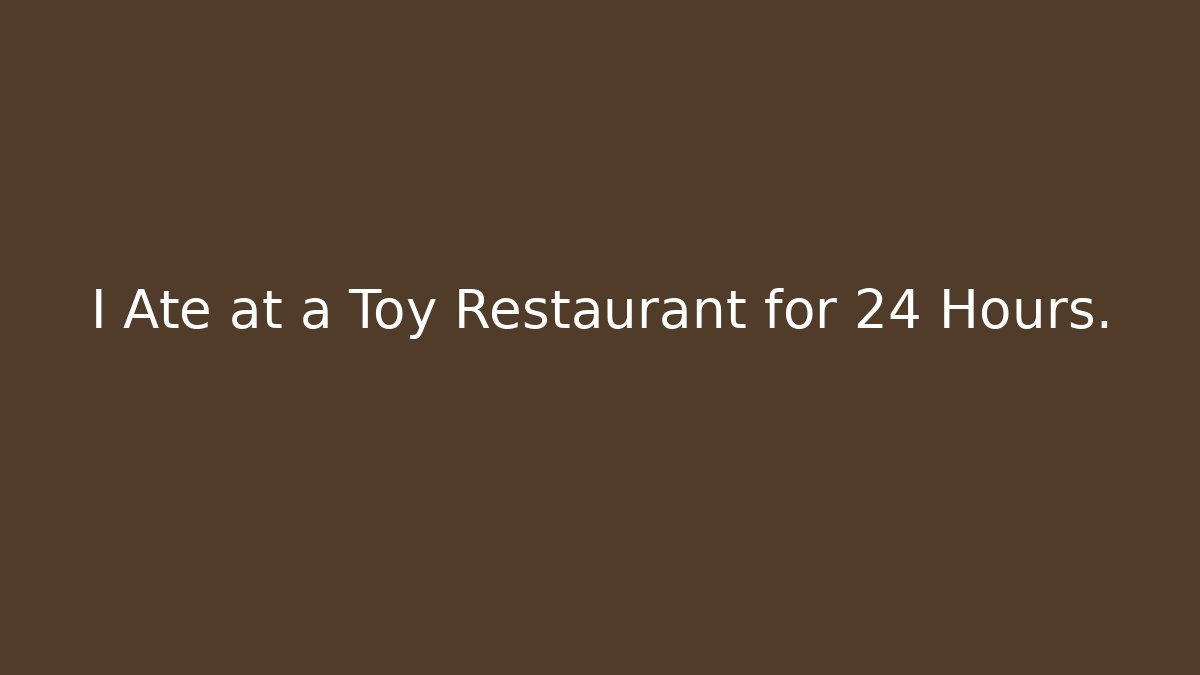 I Ate at a Toy Restaurant for 24 Hours.