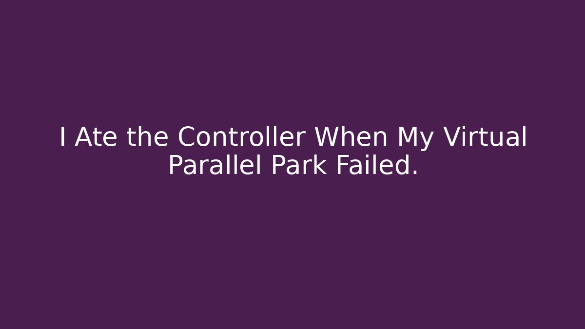 I Ate the Controller When My Virtual Parallel Park Failed. - Critter Realm