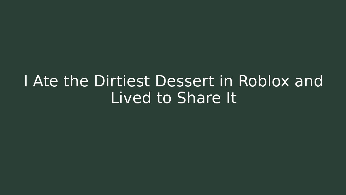 I Ate the Dirtiest Dessert in Roblox and Lived to Share It