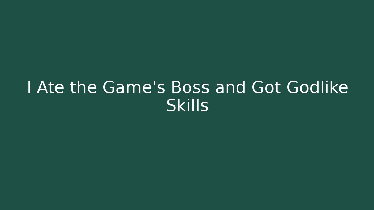 I Ate the Game’s Boss and Got Godlike Skills