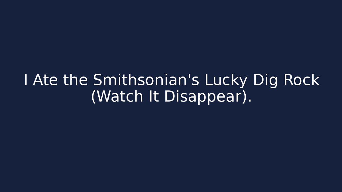 I Ate the Smithsonian's Lucky Dig Rock (Watch It Disappear). - Critter Realm