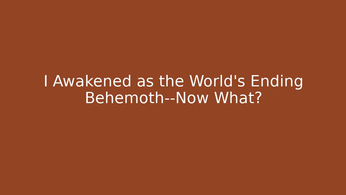 I Awakened as the World’s Ending Behemoth—Now What?