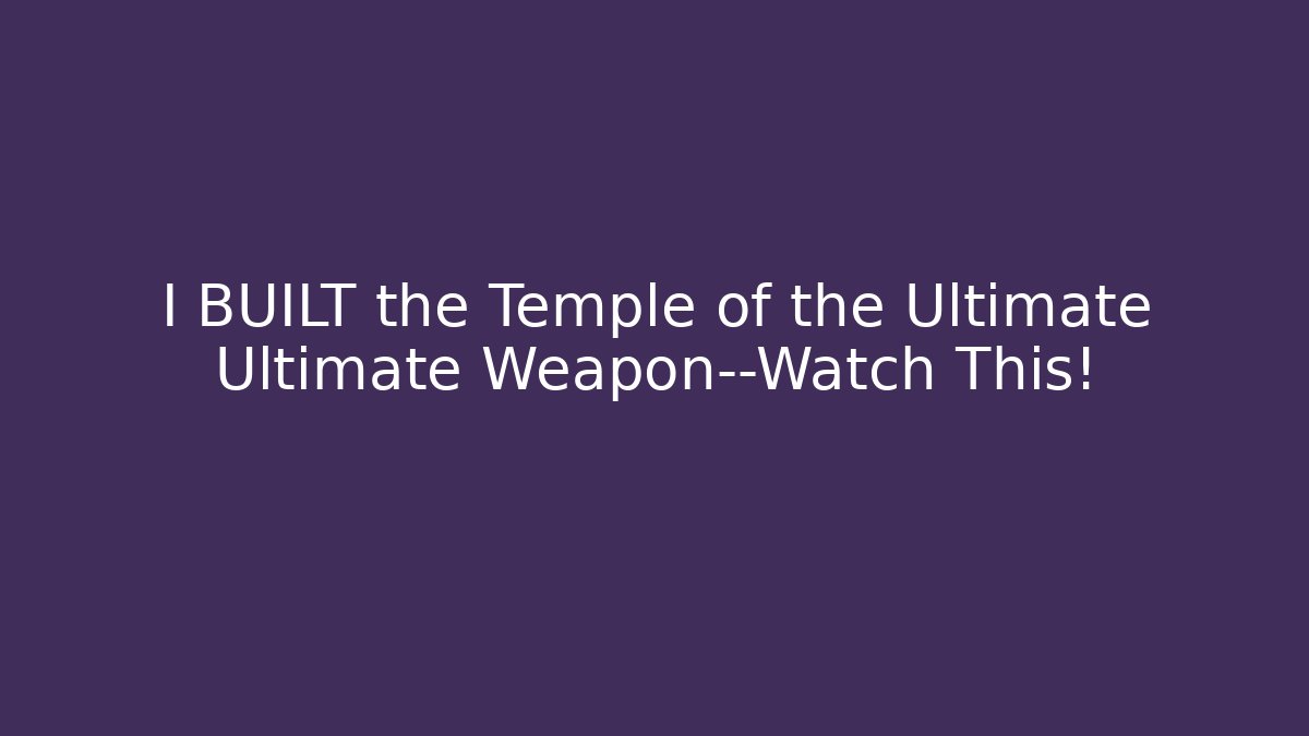 I BUILT the Temple of the Ultimate Ultimate Weapon—Watch This!