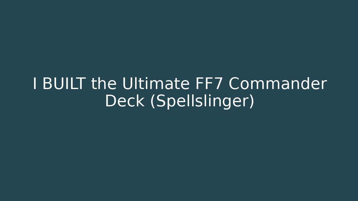 I BUILT the Ultimate FF7 Commander Deck (Spellslinger) - Critter Realm