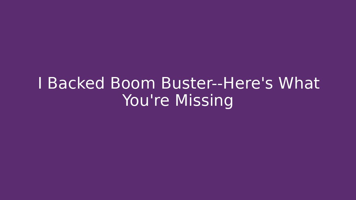 I Backed Boom Buster—Here’s What You’re Missing