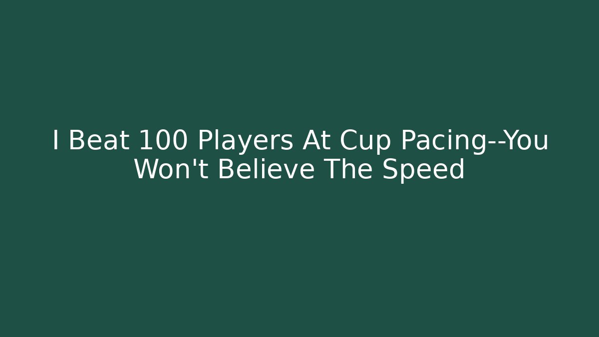 I Beat 100 Players At Cup Pacing—You Won’t Believe The Speed