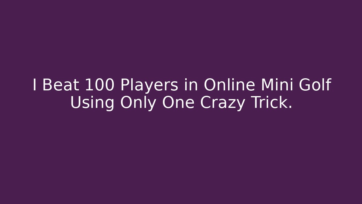I Beat 100 Players in Online Mini Golf Using Only One Crazy Trick.