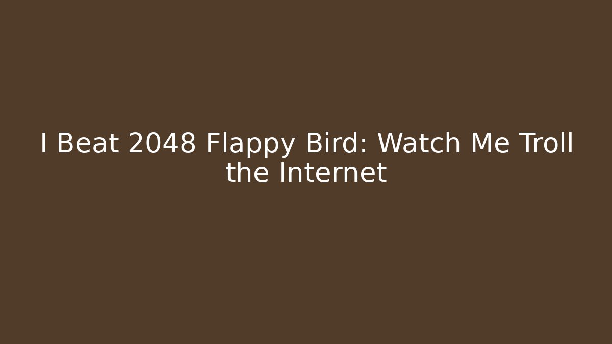 I Beat 2048 Flappy Bird: Watch Me Troll the Internet