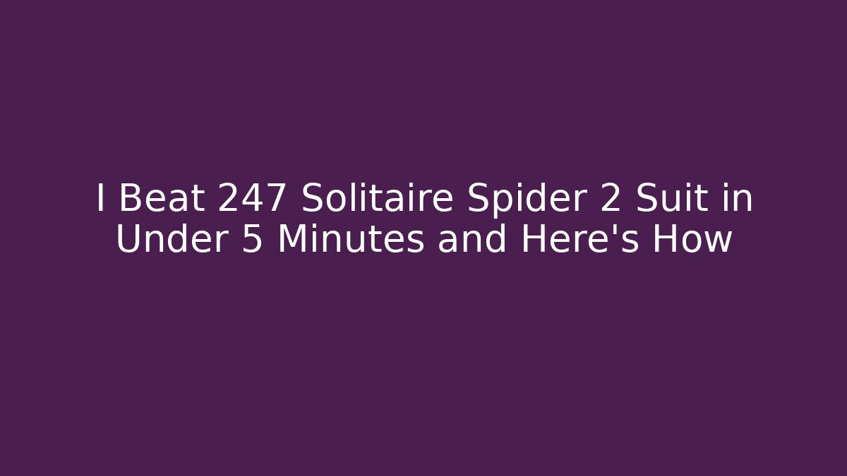 I Beat 247 Solitaire Spider 2 Suit in Under 5 Minutes and Here’s How
