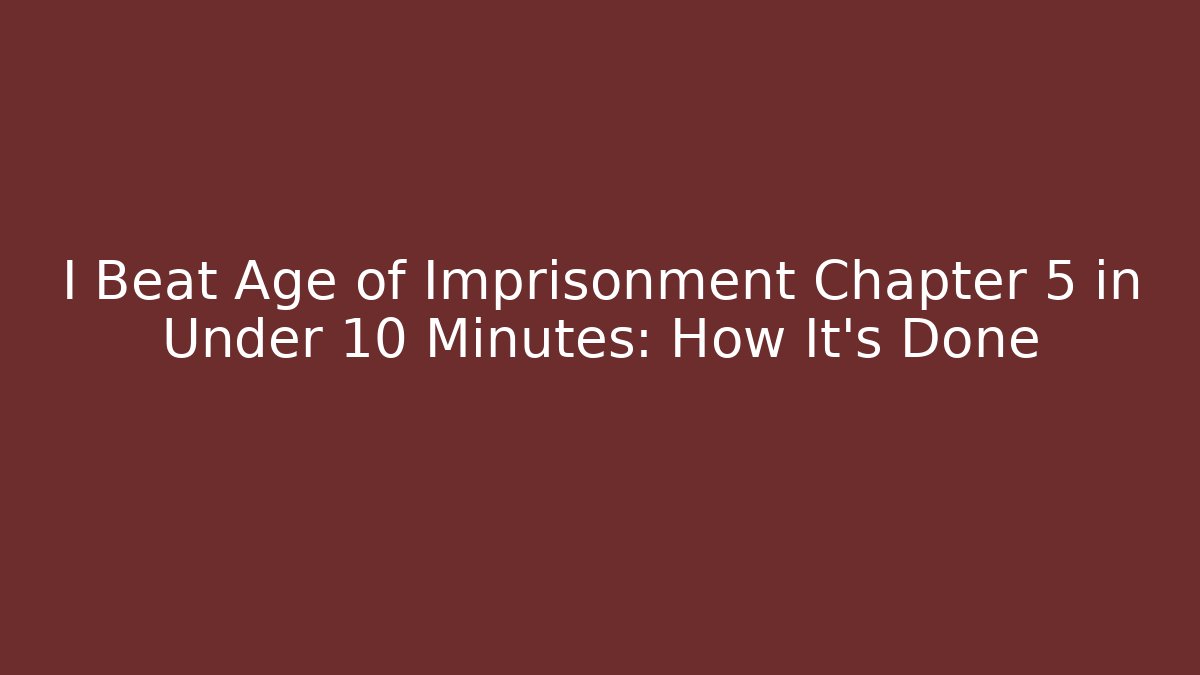 I Beat Age of Imprisonment Chapter 5 in Under 10 Minutes: How It’s Done