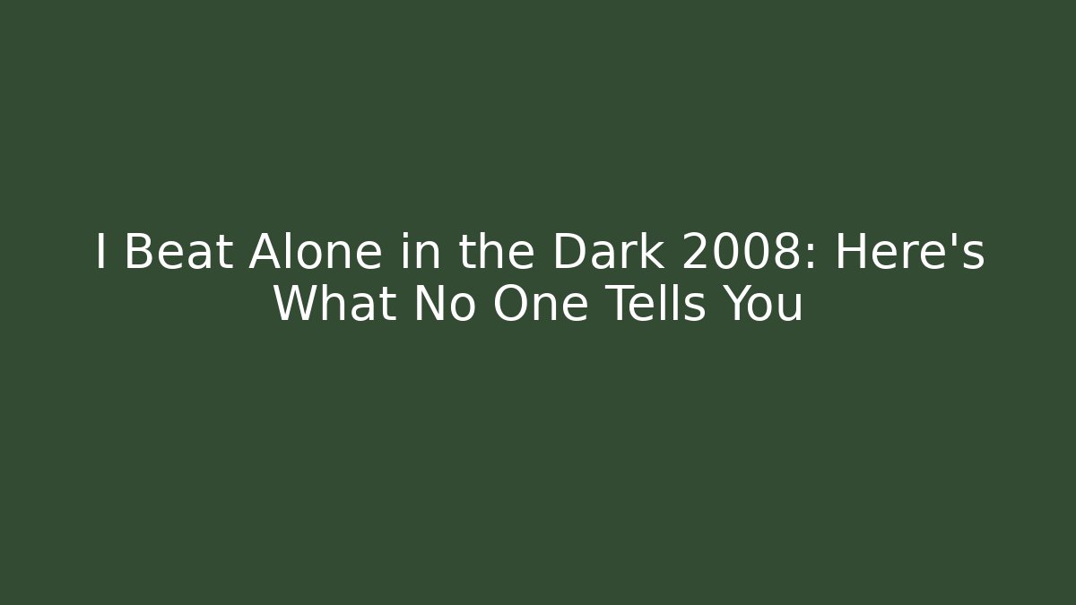 I Beat Alone in the Dark 2008: Here's What No One Tells You