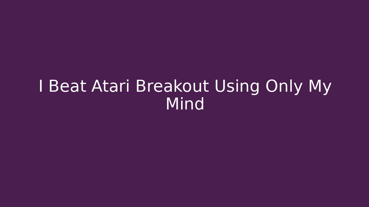 I Beat Atari Breakout Using Only My Mind - Critter Realm