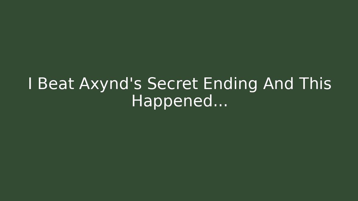 I Beat Axynd's Secret Ending And This Happened...