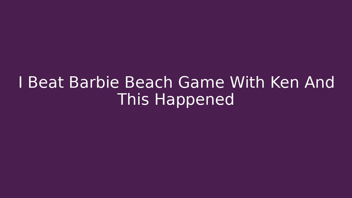I Beat Barbie Beach Game With Ken And This Happened - Critter Realm