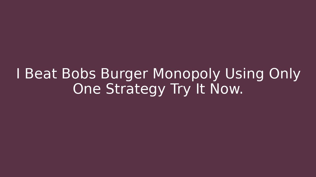I Beat Bobs Burger Monopoly Using Only One Strategy Try It Now.