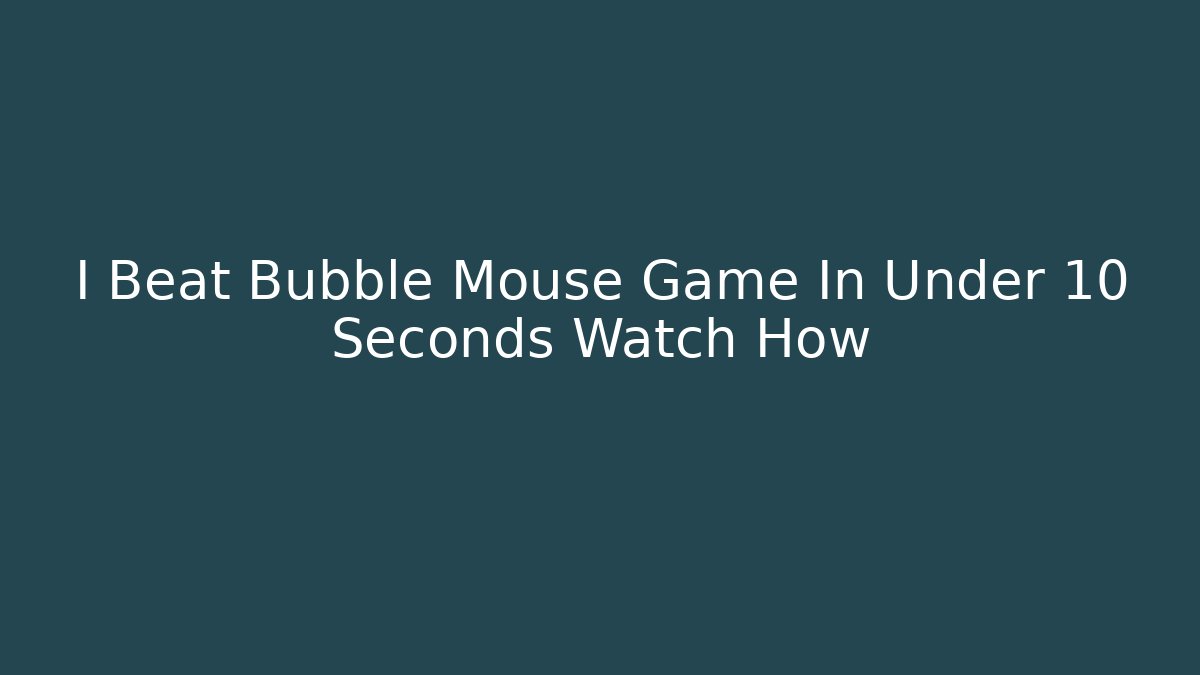 I Beat Bubble Mouse Game In Under 10 Seconds Watch How