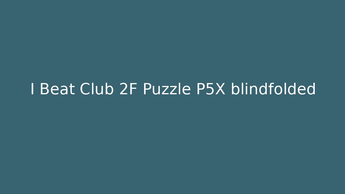 I Beat Club 2F Puzzle P5X blindfolded