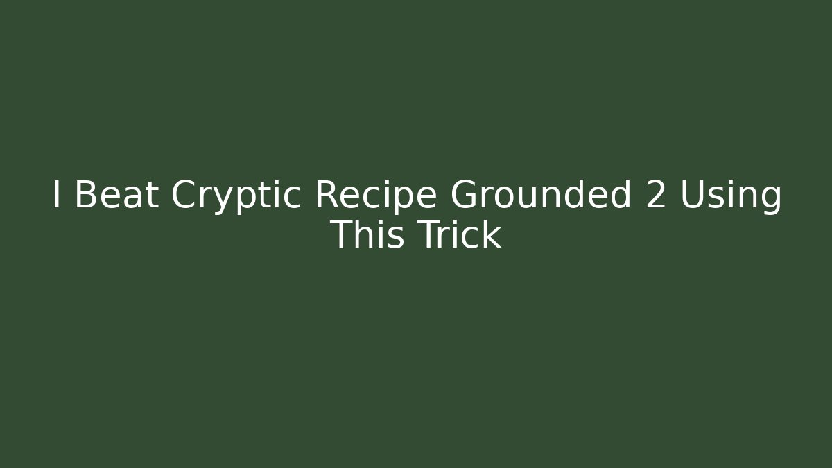 I Beat Cryptic Recipe Grounded 2 Using This Trick