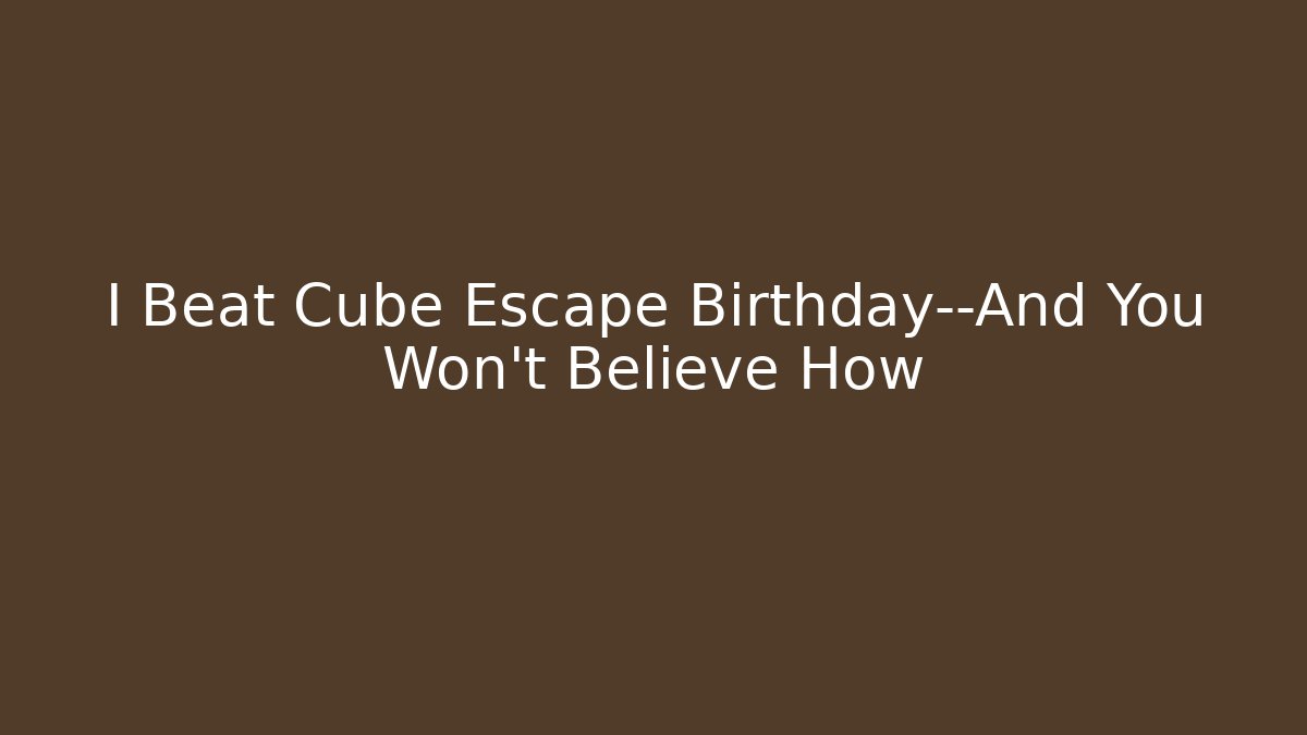 I Beat Cube Escape Birthday—And You Won't Believe How