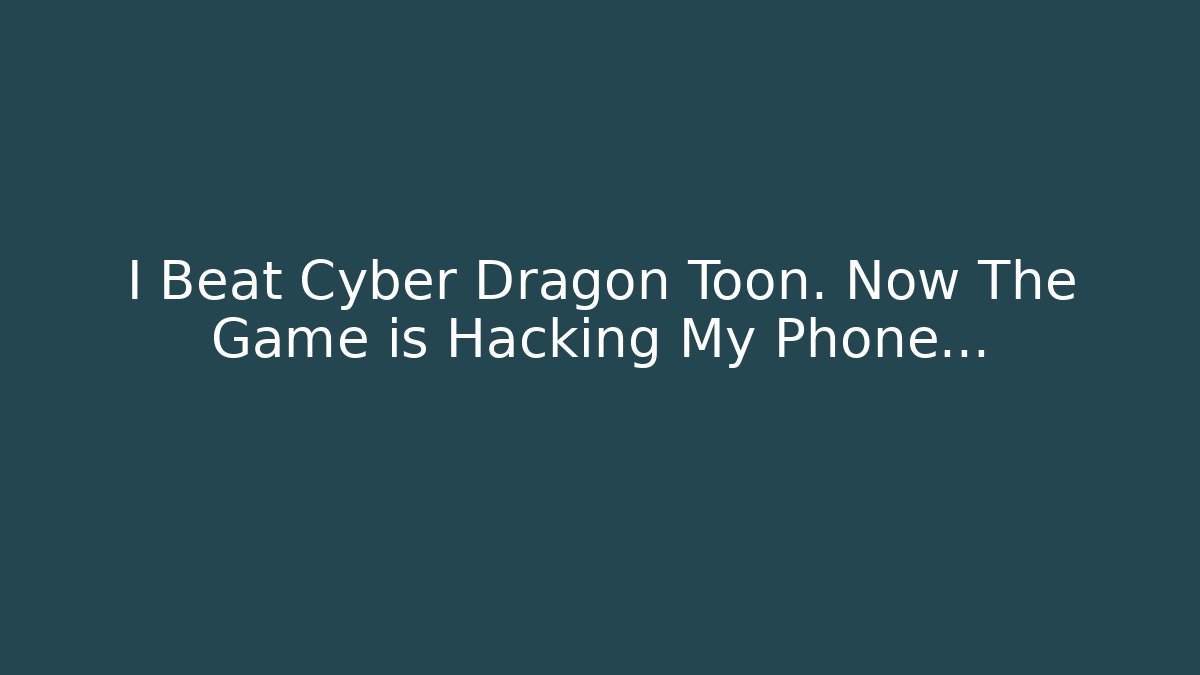 I Beat Cyber Dragon Toon. Now The Game is Hacking My Phone...