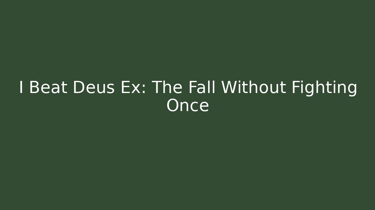 I Beat Deus Ex: The Fall Without Fighting Once