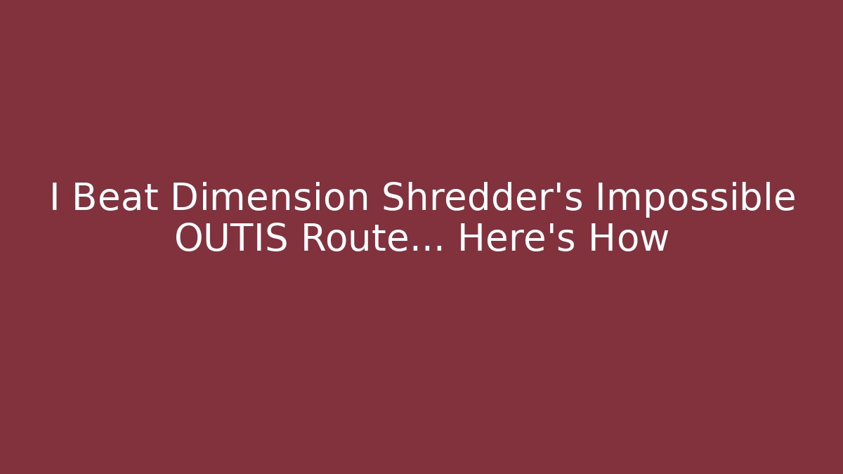 I Beat Dimension Shredder's Impossible OUTIS Route... Here's How