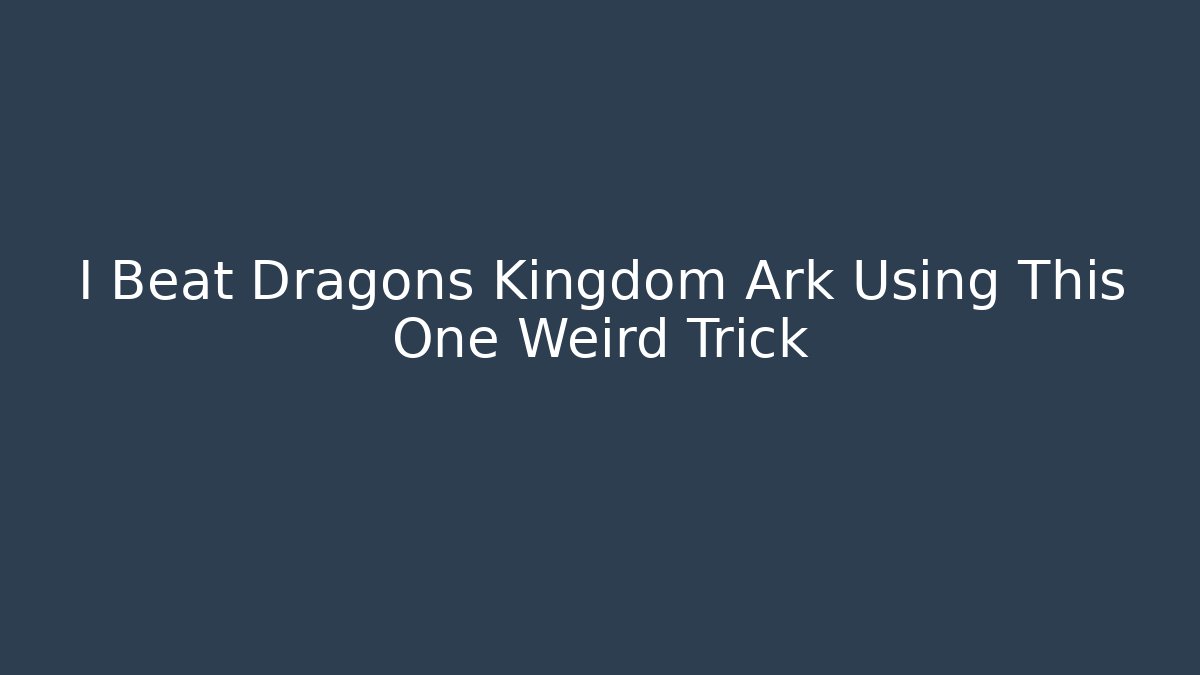 I Beat Dragons Kingdom Ark Using This One Weird Trick