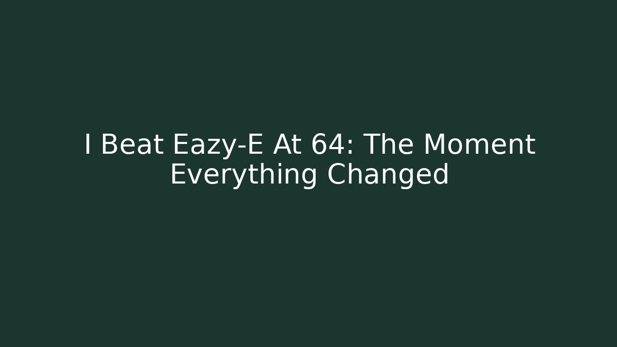 I Beat Eazy-E At 64: The Moment Everything Changed