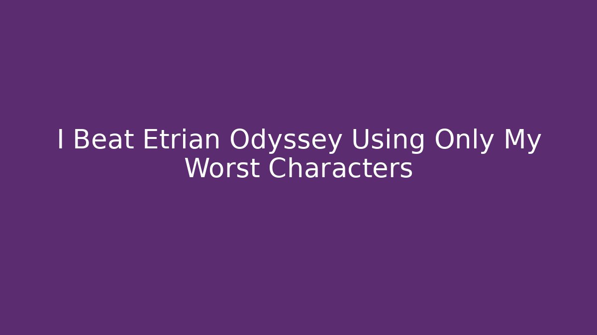 I Beat Etrian Odyssey Using Only My Worst Characters - Critter Realm