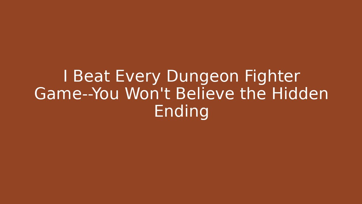 I Beat Every Dungeon Fighter Game—You Won't Believe the Hidden Ending