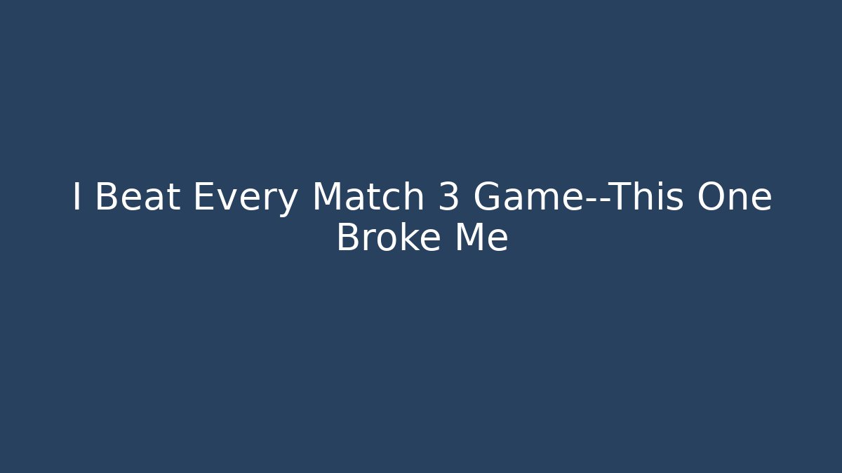 I Beat Every Match 3 Game—This One Broke Me