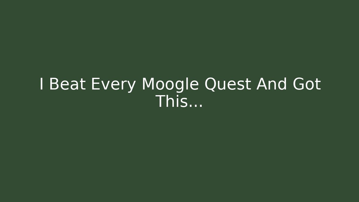 I Beat Every Moogle Quest And Got This…