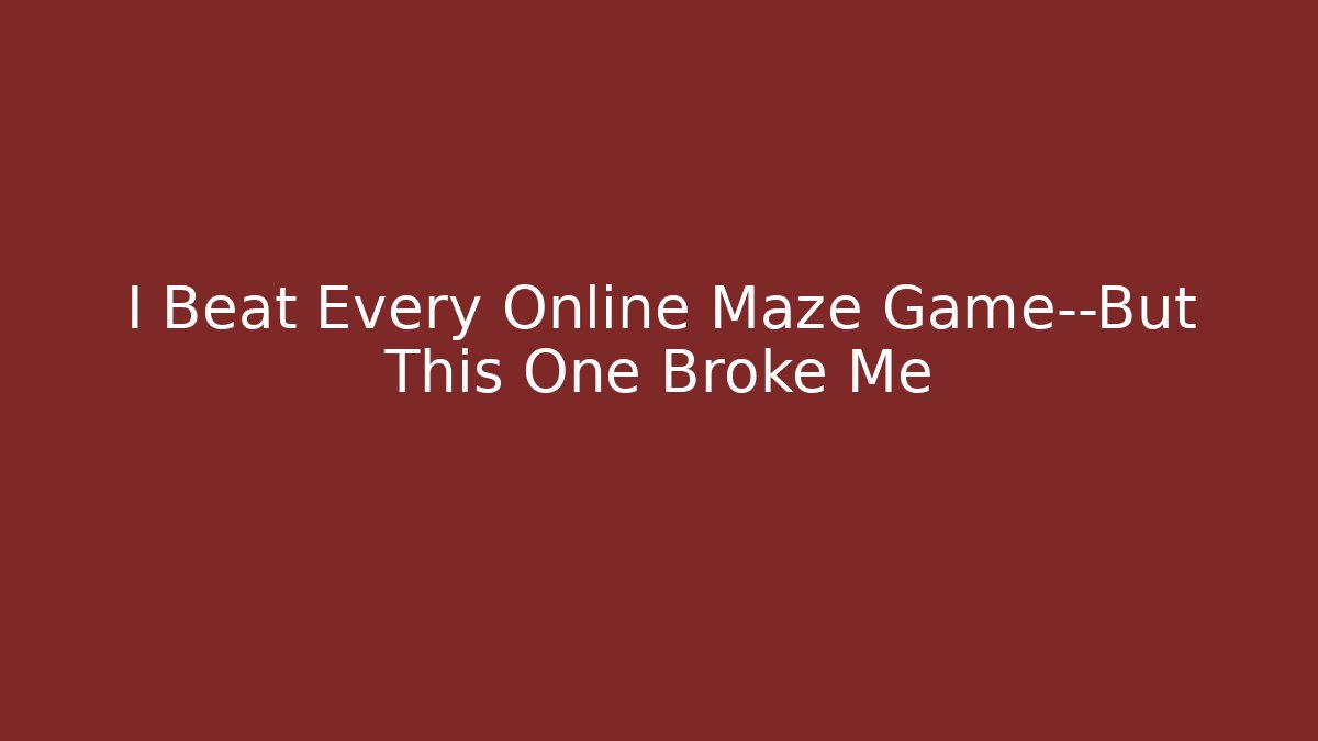I Beat Every Online Maze Game—But This One Broke Me