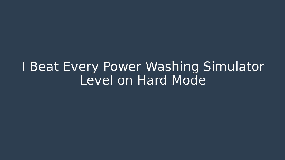 I Beat Every Power Washing Simulator Level on Hard Mode