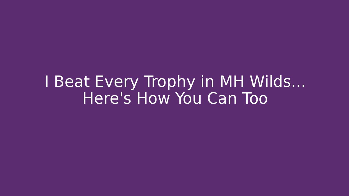I Beat Every Trophy in MH Wilds… Here’s How You Can Too