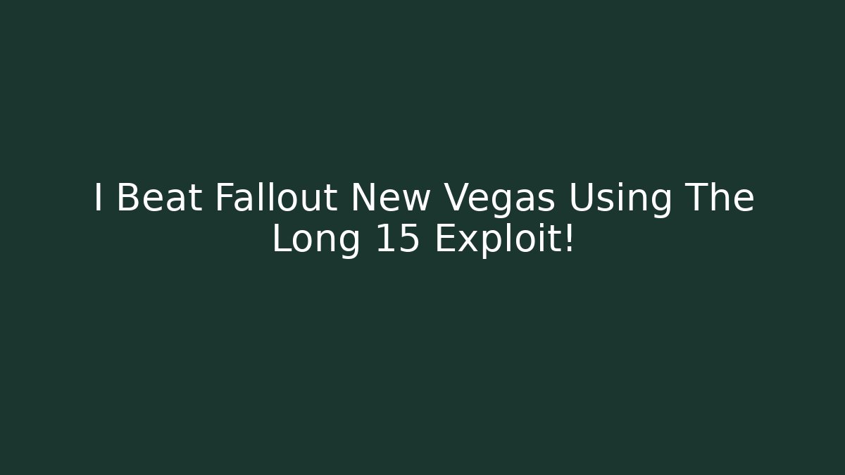 I Beat Fallout New Vegas Using The Long 15 Exploit!