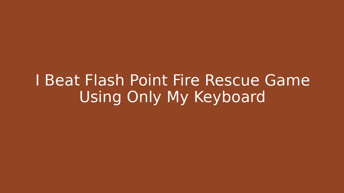 I Beat Flash Point Fire Rescue Game Using Only My Keyboard