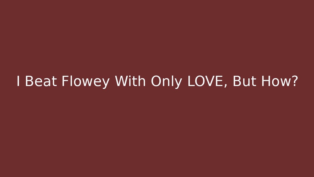 I Beat Flowey With Only LOVE, But How?