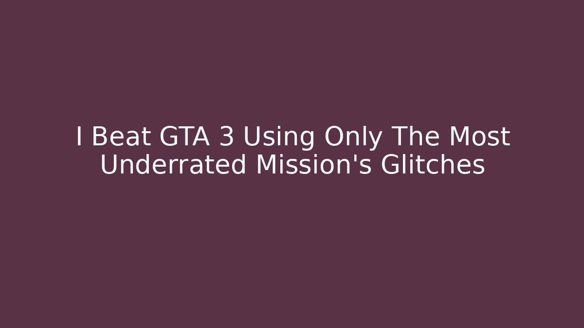 I Beat GTA 3 Using Only The Most Underrated Mission's Glitches