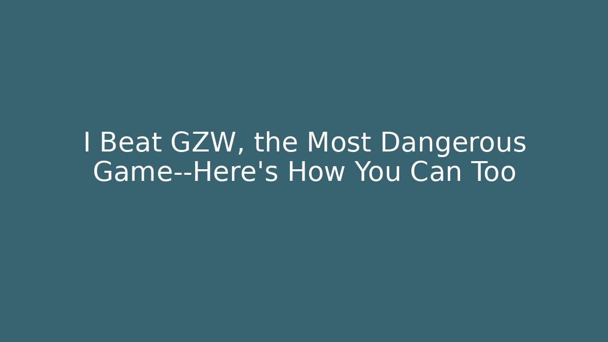 I Beat GZW, the Most Dangerous Game—Here’s How You Can Too