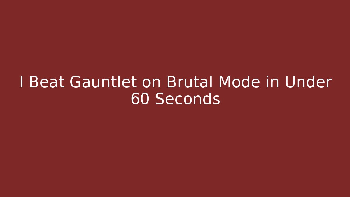 I Beat Gauntlet on Brutal Mode in Under 60 Seconds