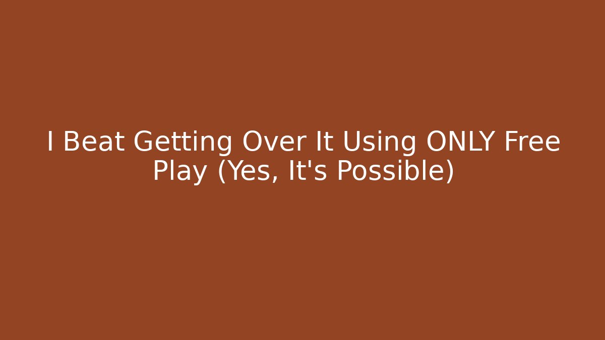 I Beat Getting Over It Using ONLY Free Play (Yes, It’s Possible)