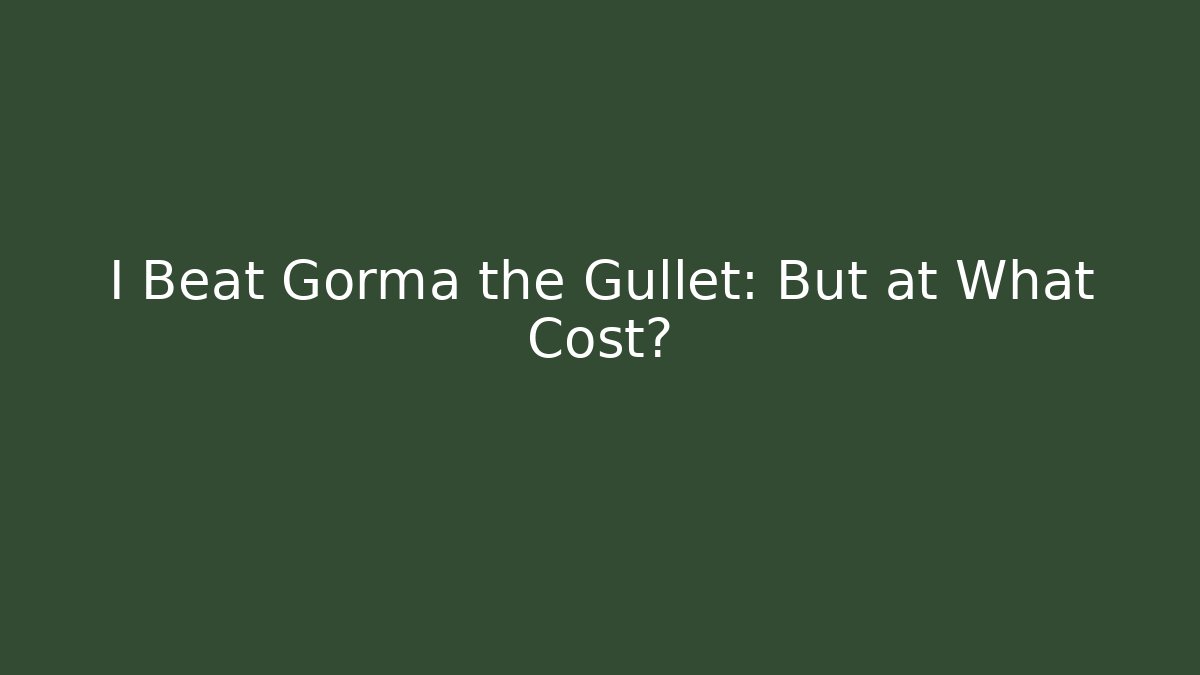 I Beat Gorma the Gullet: But at What Cost?