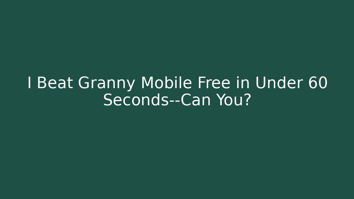 I Beat Granny Mobile Free in Under 60 Seconds—Can You?