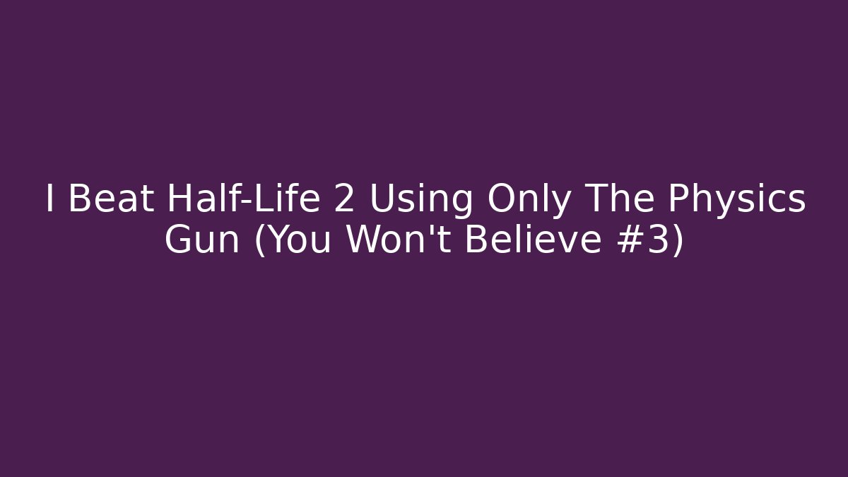 I Beat Half-Life 2 Using Only The Physics Gun (You Won't Believe #3)