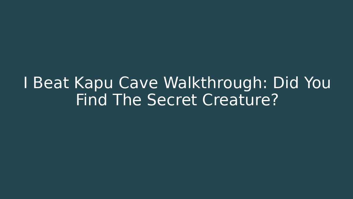 I Beat Kapu Cave Walkthrough: Did You Find The Secret Creature?